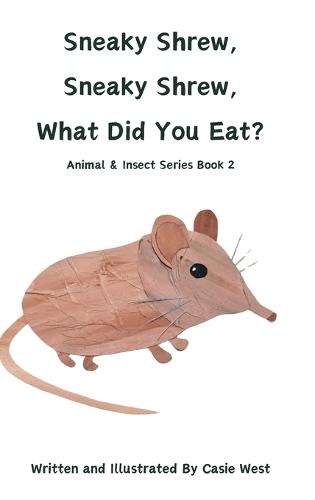 Sneaky Shrew, Sneaky Shrew, What Did You Eat?: Animal and Insect Series Book 2