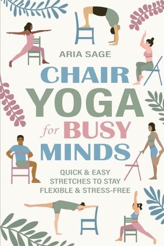 Chair Yoga for Busy Minds: Quick and Easy Chair Yoga for Stress Relief, Posture, and Mental Clarity at Work or Home