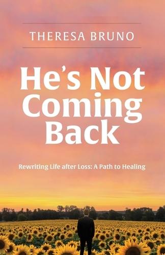 He's Not Coming Back: Rewriting Life after Loss: a Path to Healing