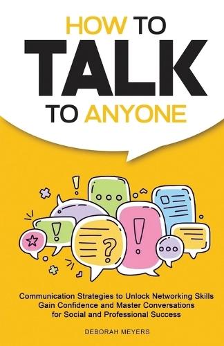 How to Talk to Anyone: Communication Strategies to Unlock Networking Skills, Gain Confidence, and Master Conversations for Social and Professional Success