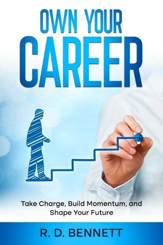 Own Your Career: Take Charge, Build Momentum, and Shape Your Future