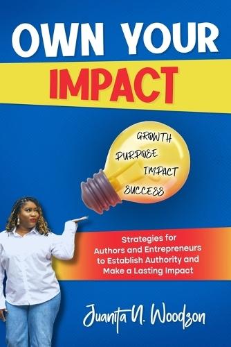 Own Your Impact: Strategies for Authors and Entrepreneurs to Establish Authority and Make a Lasting Impact