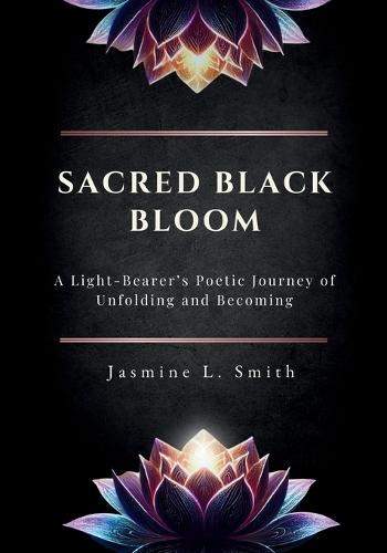 Sacred Black Bloom: A Light-Bearer's Poetic Journey of Unfolding and Becoming