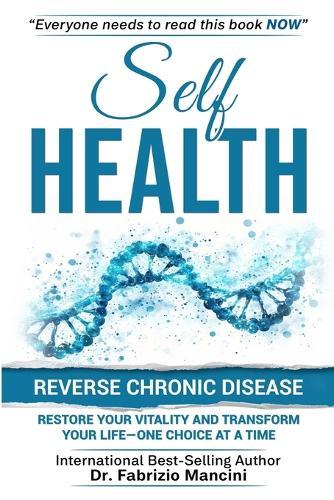 Self Health: Reverse Chronic Disease, Restore Your Vitality and Transform Your Life-One Choice at a Time