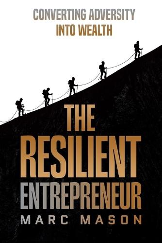 The Resilient Entrepreneur: Converting Adversity Into Wealth