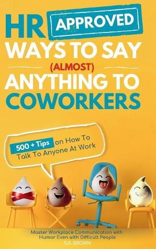 HR Approved Ways To Say (Almost) Anything To Coworkers: 500+ Tips On How to Talk to Anyone at Work, Master Workplace Communication With Humor Even With Difficult People