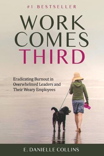 Work Comes Third: Eradicating Burnout in Overwhelmed Leaders and Their Weary Employees