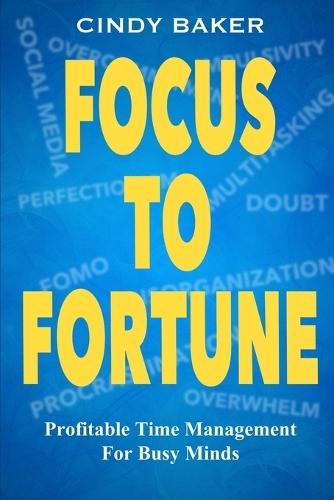 Focus to Fortune: Profitable Time Management for Busy Minds
