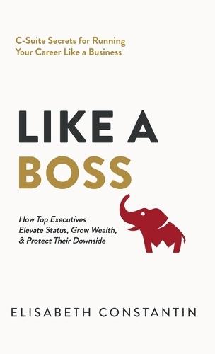 Like A Boss: How Top Executives Elevate Status, Grow Wealth, & Protect Their Downside