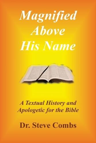 Magnified Above His Name: A Textual History and Apologetic for the Bible