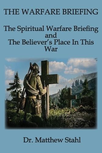 The Warfare Briefing: The Spiritual Warfare Briefing and the Believer's Place in this War