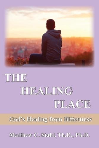 The Healing Place: God's Healing For Bitterness