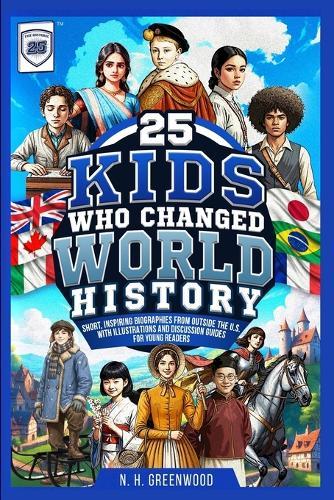 25 Kids Who Changed World History: Short, Inspiring Biographies from Outside the U.S. with Illustrations and Discussion Guides for Young Readers