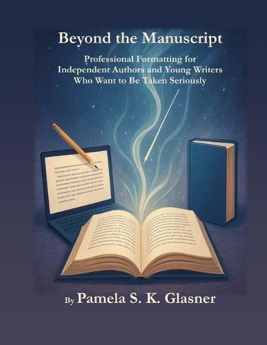 Beyond the Manuscript: Professional Formatting for Independent Authors and Young Writers Who Want to Be Taken Seriously