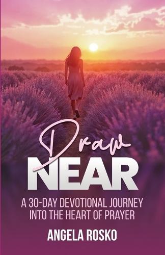 Draw Near: A 30-Day Devotional Journey into the Heart of Prayer