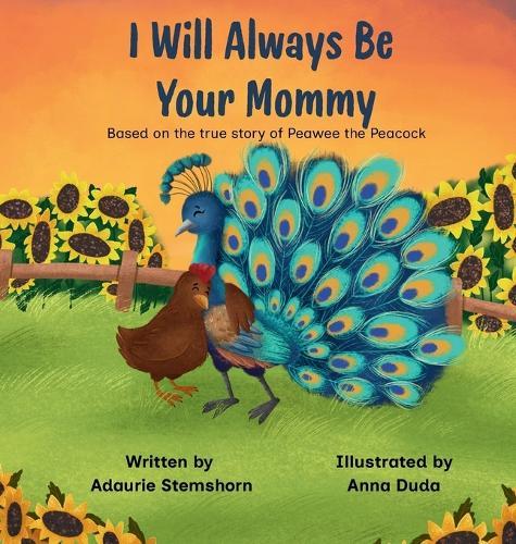 I Will Always Be Your Mommy: Based on the true story of Peawee the Peacock