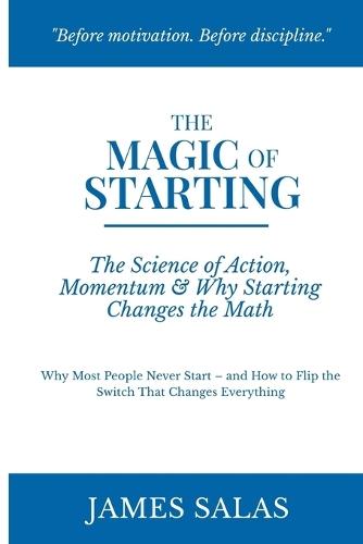 The Magic of Starting: The Science of Action and Momentum, and Why Starting Changes the Math