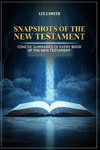 Snapshots of the New Testament: A Concise Summary of Every Book in the New Testament