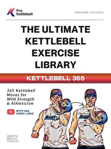 The Ultimate Kettlebell Exercise Library: 365 Kettlebell Movements to Build Strength, Enhance Athleticism, and Improve Your Health Every Day