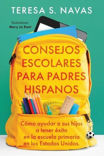 Consejos Escolares Para Padres Hispanos: Cómo ayudar a sus hijos a tener éxito en la escuela primaria en los Estados Unidos.