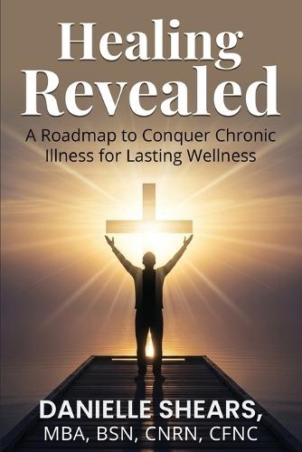 Healing Revealed: A Roadmap to Conquer Chronic Illness for Lasting Wellness: A Roadmap to Conquer Chronic
