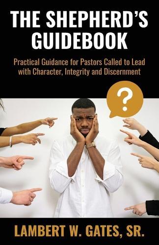 The Shepherd's Guidebook: Practical Guidance for Pastors Called to Lead with Character, Integrity and Discernment