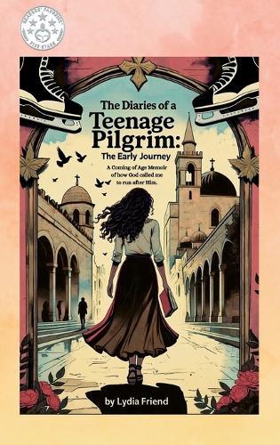 The Diaries of a Teenage Pilgrim: A Coming-of-Age Story of How God Called Me to Run After Him