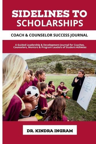 Sidelines To Scholarships: Coach & Counselor Success Journal