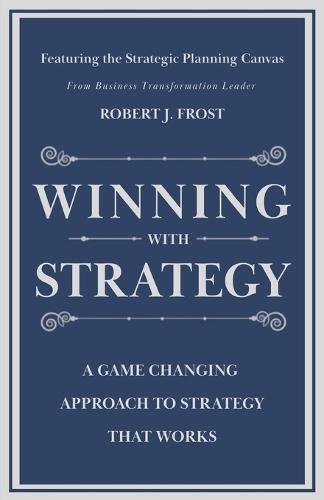 Winning With Strategy: A Game Changing Approach to Strategy that Works