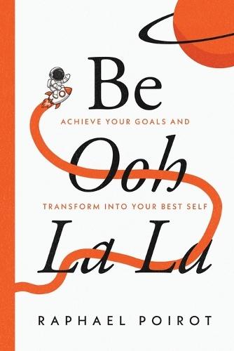 Be Ooh La La: Achieve Your Goals and Transform Into Your Best Self