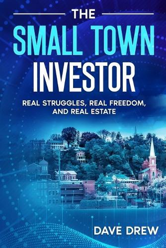 The Small Town Investor: Real Struggles, Real Freedom, and Real Estate