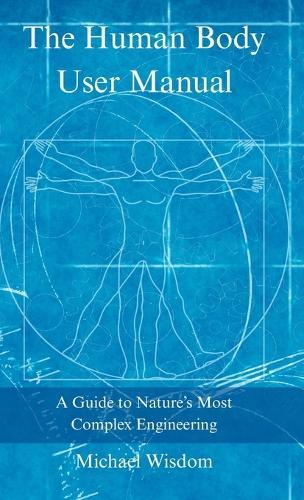 The Human Body User Manual: A Guide to Nature's Most Complex Engineering