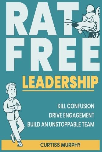 Rat-Free Leadership: Kill Confusion, Drive Engagement, and Build an Unstoppable Team