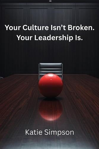 Your Culture Isn't Broken. Your Leadership Is.