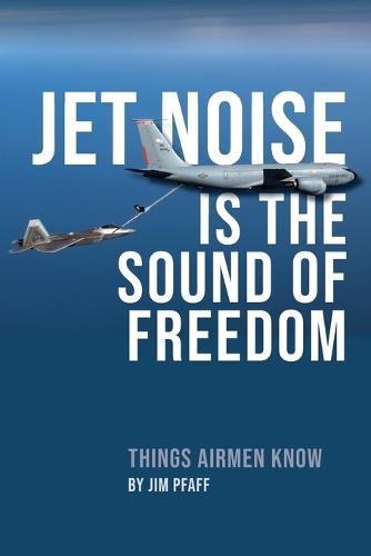 Jet Noise Is The Sound Of Freedom: Things Airmen Know