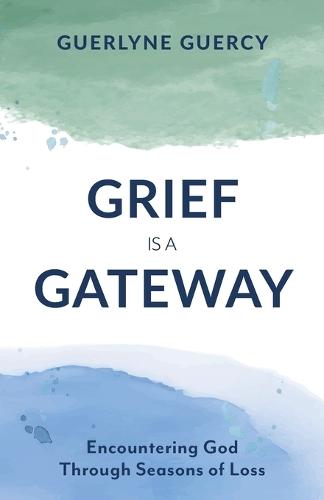 Grief Is a Gateway: Encountering God Through Seasons of Loss