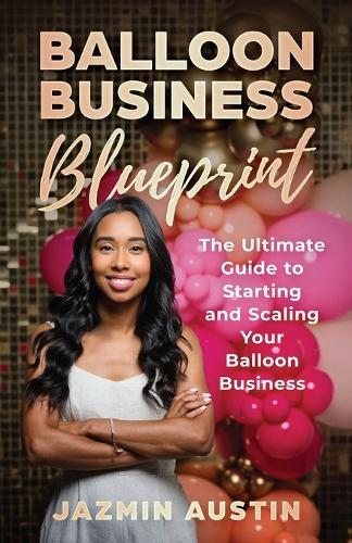The Balloon Business Blueprint: The Ultimate Guide to Starting and Scaling Your Balloon Business