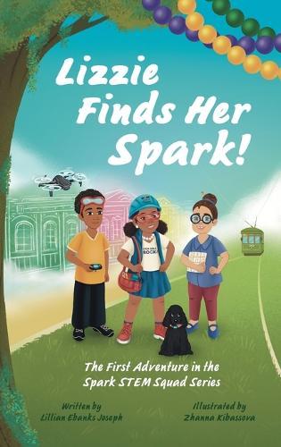 Lizzie Finds Her Spark!: The First Adventure in the Spark STEM Squad Series