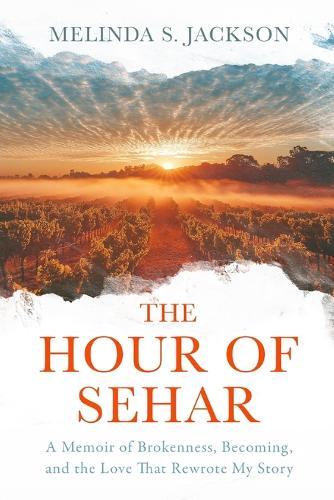 The Hour of Sehar: A Memoir of Brokenness, Becoming, and the Love that Rewrote My Story