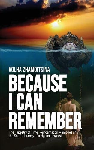 Because I Can Remember: The Tapestry of Time: Reincarnation Memories and the Soul's Journey of a Hypnotherapist
