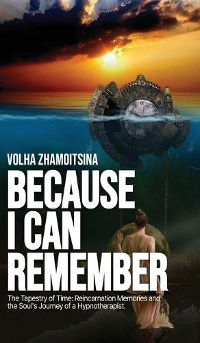 Because I Can Remember: The Tapestry of Time: Reincarnation Memories and the Soul's Journey of a Hypnotherapist