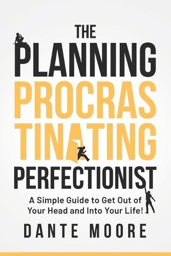 The Planning Procrastinating Perfectionist: A Simple Guide to Get Out of Your Head and Into Your Life!