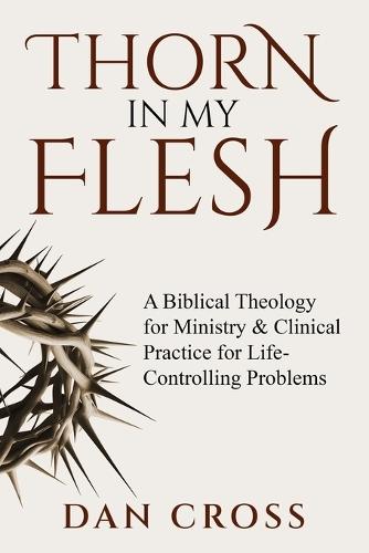 Thorn in My Flesh: A Biblical Theology for Ministry & Clinical Practice for Life-Controlling Problems
