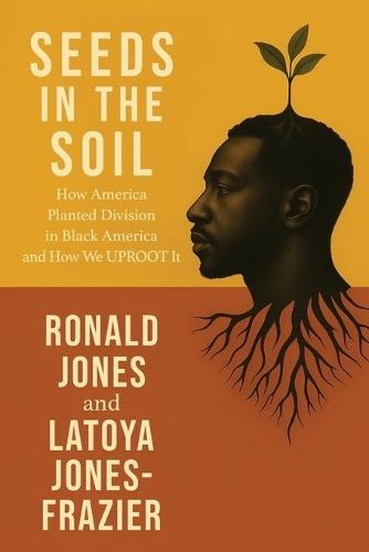 Seeds in the Soil: How America Planted Division in Black America and How We UPROOT It