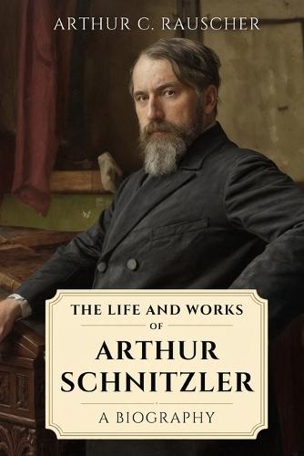 The Life and Works of Arthur Schnitzler: A Biography