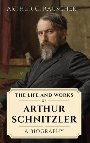 The Life and Works of Arthur Schnitzler: A Biography