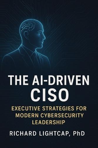 The AI-Driven CISO: Executive Strategies for Modern Cybersecurity Leadership
