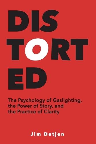 Distorted: The Psychology of Gaslighting, the Power of Story, and the Practice of Clarity