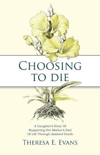 Choosing to Die: A Daughter's Story Of Supporting Her Mother's End Of Life Through Assisted Death