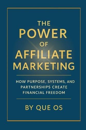 The Power of Affiliate Marketing: How to Build Freedom, Income, and Influence in the Digital Age
